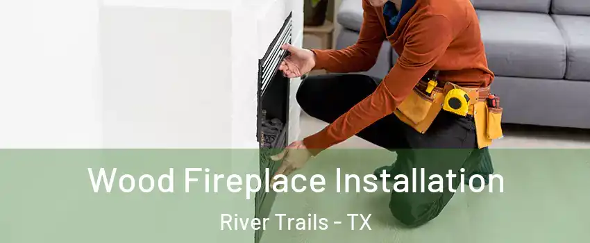 Wood Fireplace Installation River Trails - TX