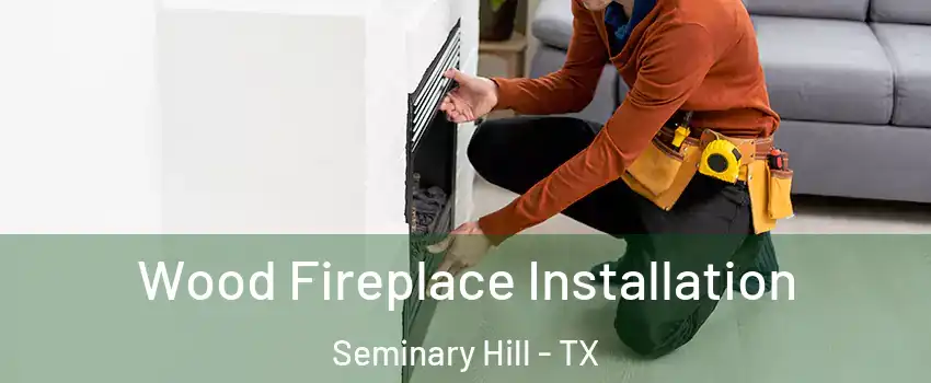 Wood Fireplace Installation Seminary Hill - TX