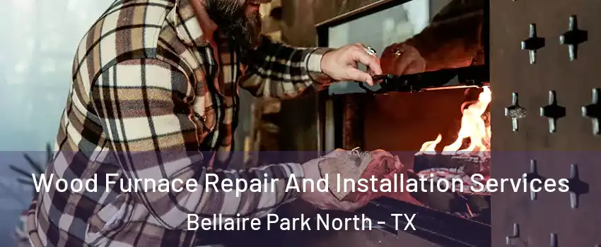 Wood Furnace Repair And Installation Services Bellaire Park North - TX