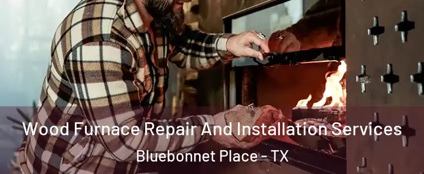 Wood Furnace Repair And Installation Services Bluebonnet Place - TX