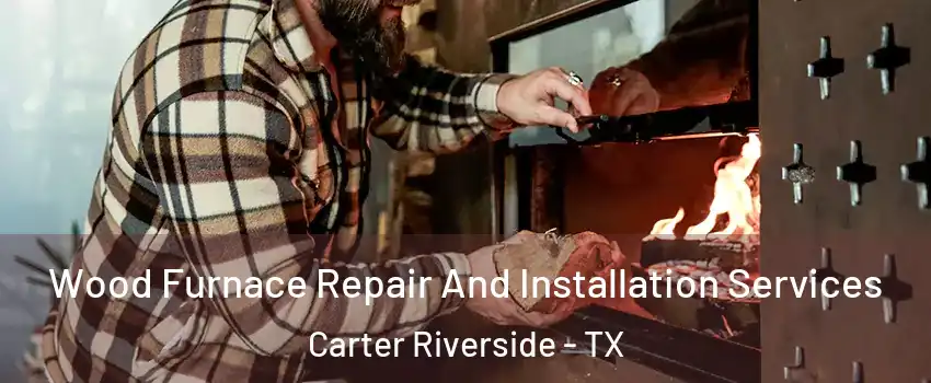 Wood Furnace Repair And Installation Services Carter Riverside - TX