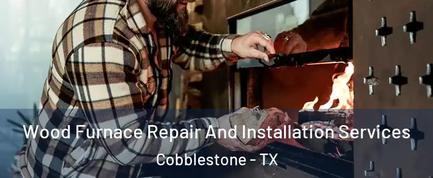 Wood Furnace Repair And Installation Services Cobblestone - TX