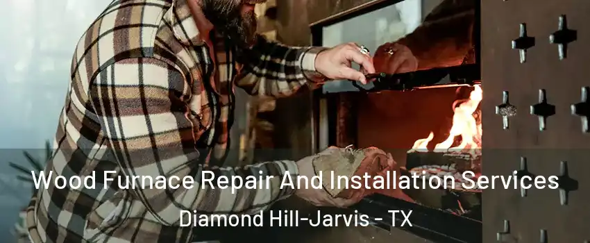 Wood Furnace Repair And Installation Services Diamond Hill-Jarvis - TX