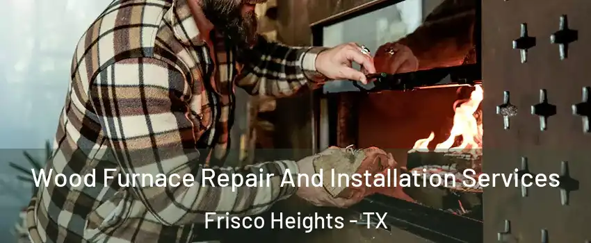 Wood Furnace Repair And Installation Services Frisco Heights - TX