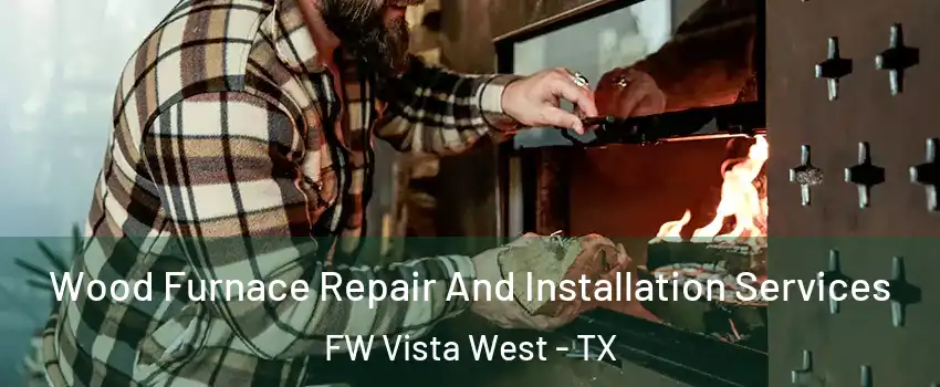 Wood Furnace Repair And Installation Services FW Vista West - TX