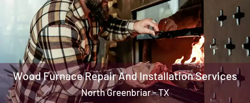 Wood Furnace Repair And Installation Services North Greenbriar - TX