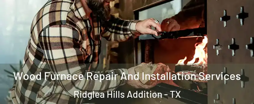 Wood Furnace Repair And Installation Services Ridglea Hills Addition - TX