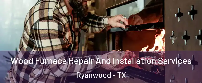 Wood Furnace Repair And Installation Services Ryanwood - TX