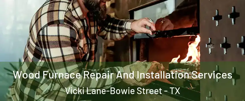 Wood Furnace Repair And Installation Services Vicki Lane-Bowie Street - TX