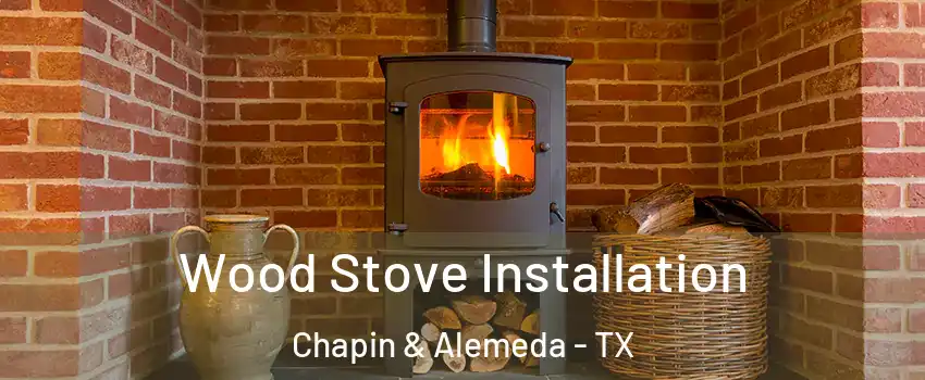 Wood Stove Installation Chapin & Alemeda - TX