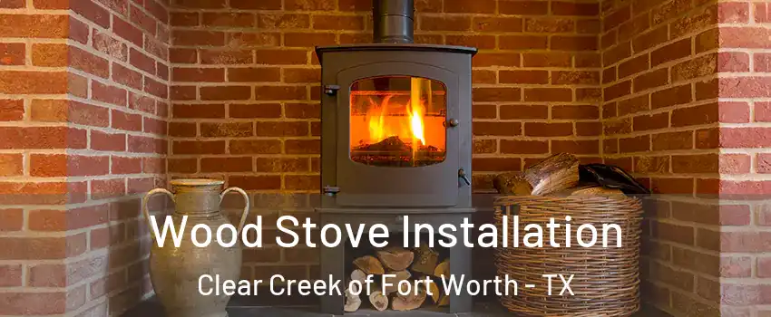 Wood Stove Installation Clear Creek of Fort Worth - TX