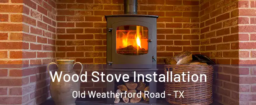 Wood Stove Installation Old Weatherford Road - TX