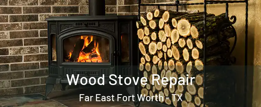 Wood Stove Repair Far East Fort Worth - TX